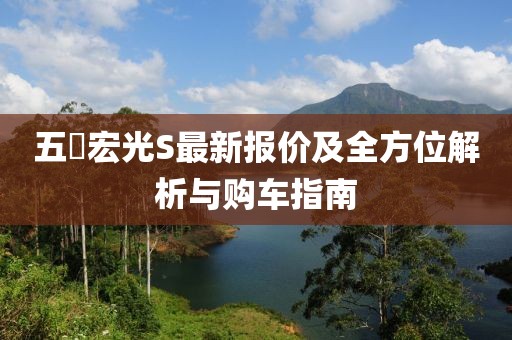 五夋宏光S最新報價及全方位解析與購車指南
