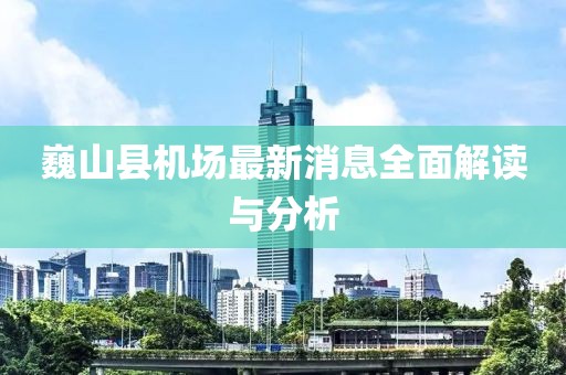 巍山縣機場最新消息全面解讀與分析