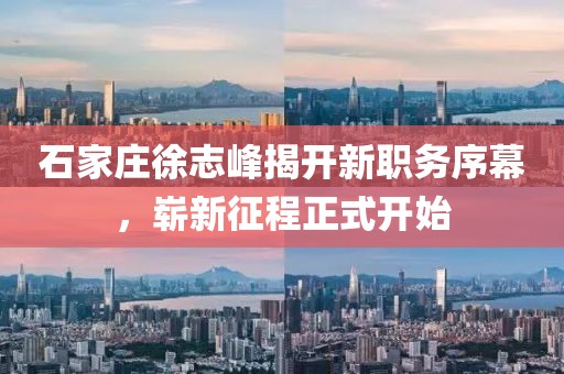 石家莊徐志峰揭開新職務(wù)序幕，嶄新征程正式開始
