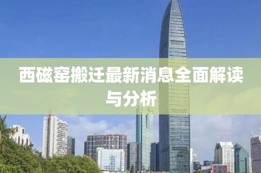 西磁窯搬遷最新消息全面解讀與分析