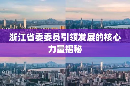 浙江省委委員引領(lǐng)發(fā)展的核心力量揭秘