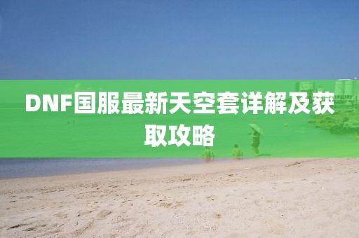 DNF國服最新天空套詳解及獲取攻略