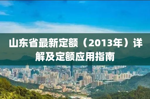 山東省最新定額（2013年）詳解及定額應(yīng)用指南