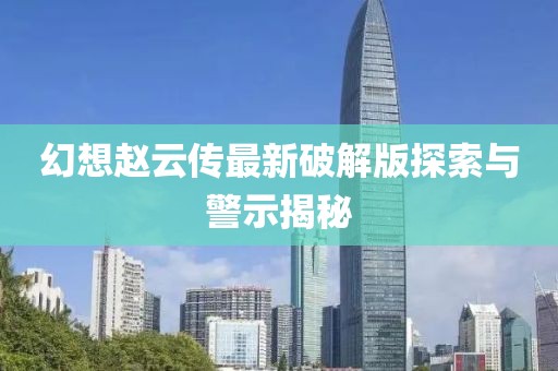 幻想趙云傳最新破解版探索與警示揭秘