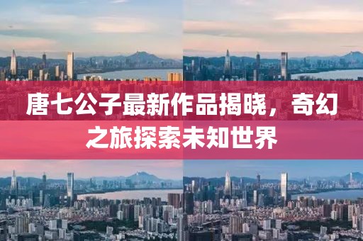 唐七公子最新作品揭曉，奇幻之旅探索未知世界