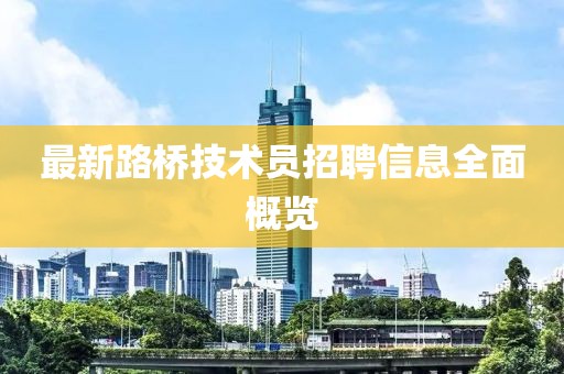 最新路橋技術(shù)員招聘信息全面概覽