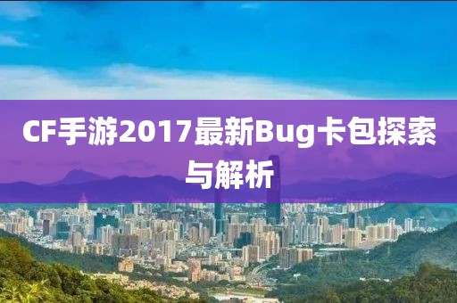 CF手游2017最新Bug卡包探索與解析