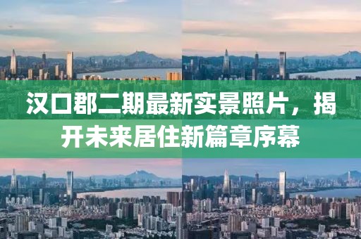 漢口郡二期最新實景照片，揭開未來居住新篇章序幕