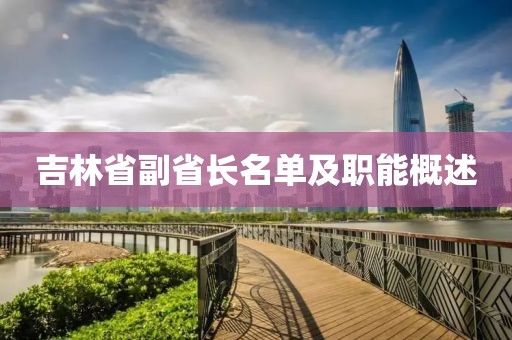 吉林省副省長名單及職能概述