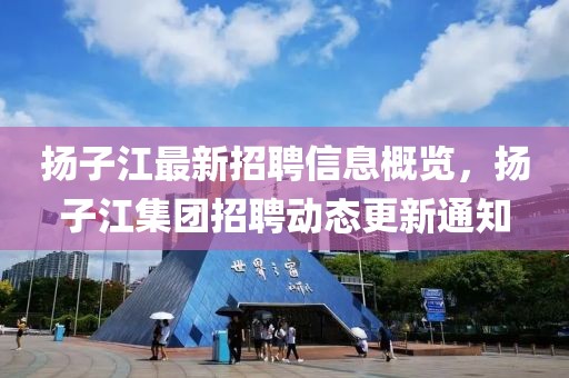 揚子江最新招聘信息概覽，揚子江集團招聘動態(tài)更新通知