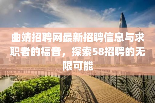 曲靖招聘網(wǎng)最新招聘信息與求職者的福音，探索58招聘的無限可能