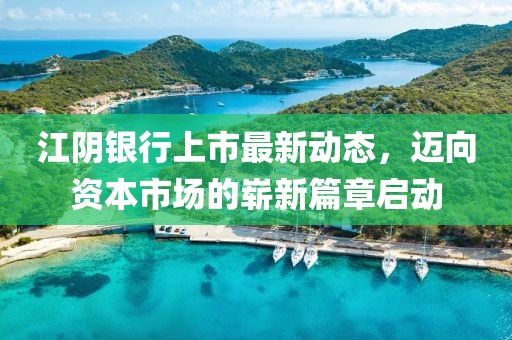江陰銀行上市最新動(dòng)態(tài)，邁向資本市場(chǎng)的嶄新篇章啟動(dòng)