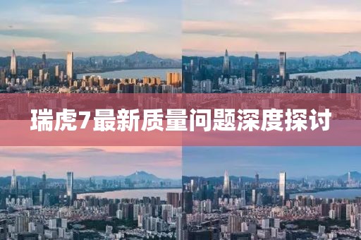 瑞虎7最新質(zhì)量問(wèn)題深度探討