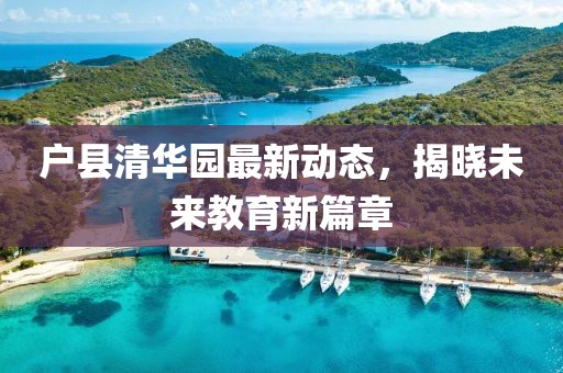 戶縣清華園最新動態(tài)，揭曉未來教育新篇章