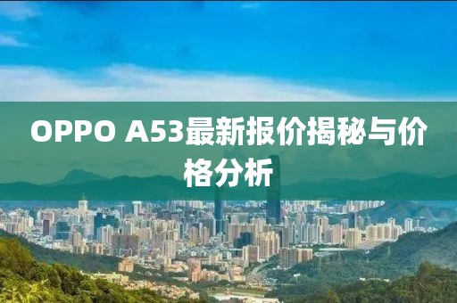 OPPO A53最新報價揭秘與價格分析