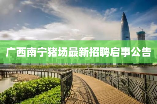 廣西南寧豬場(chǎng)最新招聘啟事公告