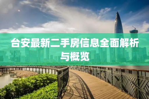 臺安最新二手房信息全面解析與概覽