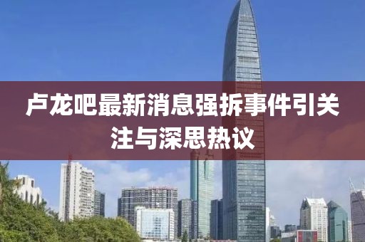 盧龍吧最新消息強(qiáng)拆事件引關(guān)注與深思熱議