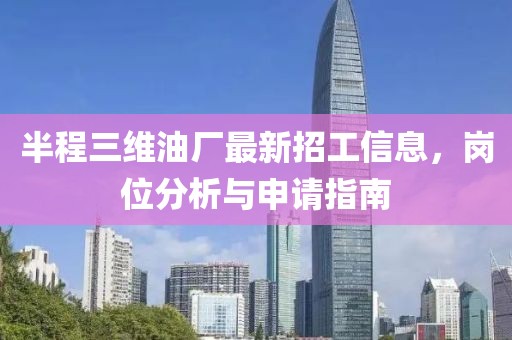 半程三維油廠最新招工信息，崗位分析與申請指南