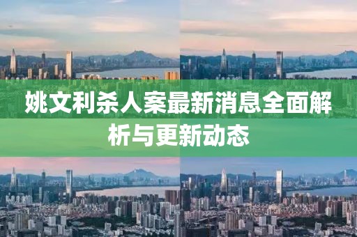 姚文利殺人案最新消息全面解析與更新動態(tài)
