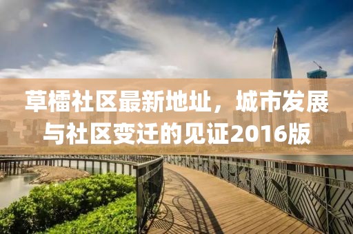 草檑社區(qū)最新地址，城市發(fā)展與社區(qū)變遷的見證2016版