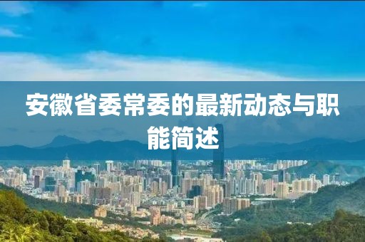 安徽省委常委的最新動態(tài)與職能簡述