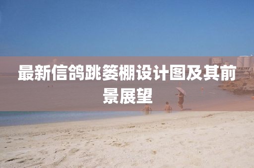 最新信鴿跳簍棚設(shè)計(jì)圖及其前景展望