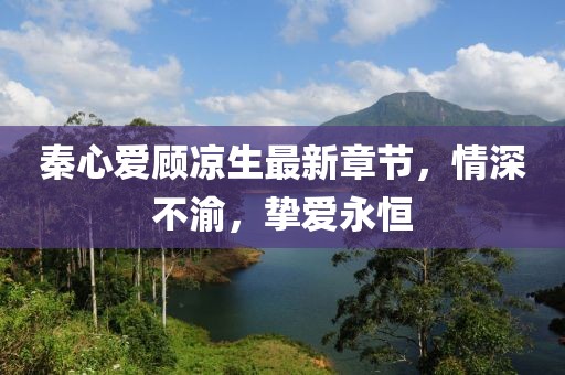 秦心愛顧涼生最新章節(jié)，情深不渝，摯愛永恒