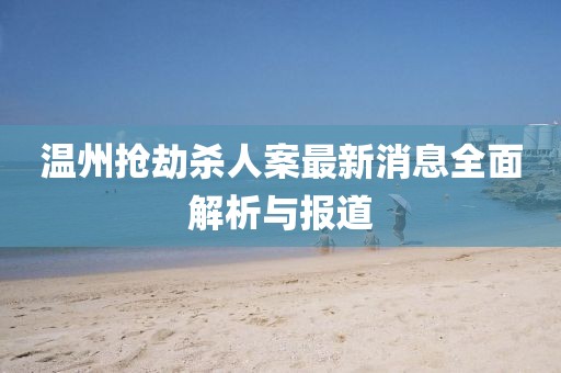 溫州搶劫殺人案最新消息全面解析與報(bào)道