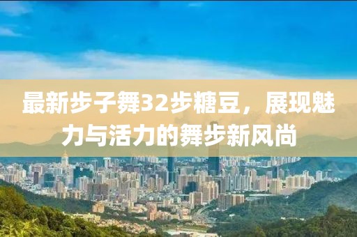 最新步子舞32步糖豆，展現(xiàn)魅力與活力的舞步新風尚