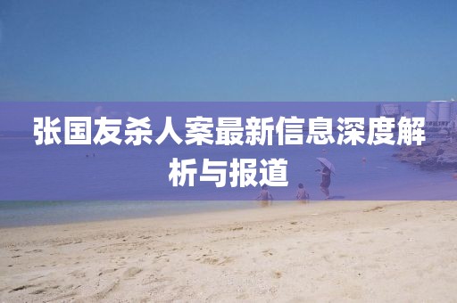 張國友殺人案最新信息深度解析與報(bào)道