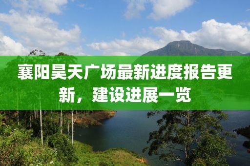 襄陽(yáng)昊天廣場(chǎng)最新進(jìn)度報(bào)告更新，建設(shè)進(jìn)展一覽