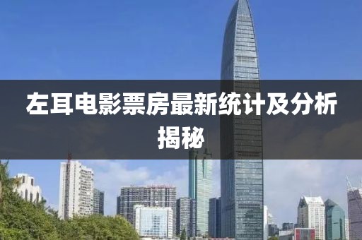 左耳電影票房最新統(tǒng)計(jì)及分析揭秘