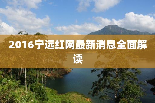 2016寧遠紅網(wǎng)最新消息全面解讀