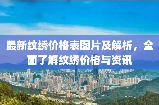 最新紋繡價(jià)格表圖片及解析，全面了解紋繡價(jià)格與資訊