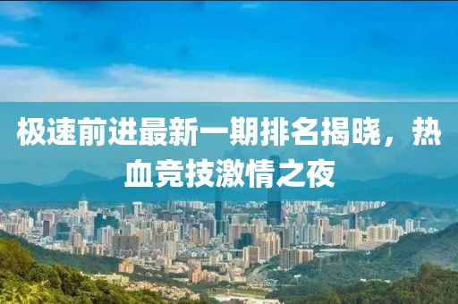 極速前進(jìn)最新一期排名揭曉，熱血競技激情之夜