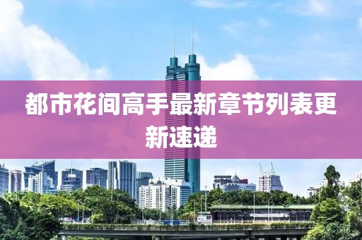 都市花間高手最新章節(jié)列表更新速遞
