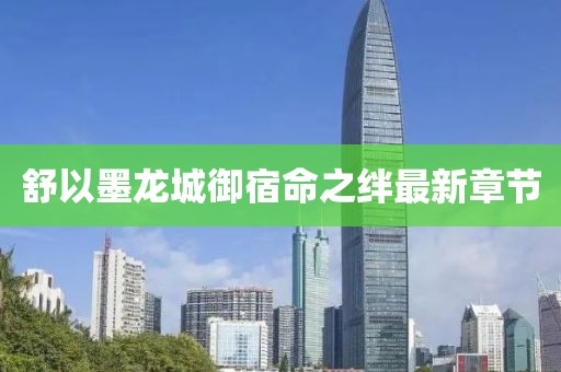 舒以墨龍城御宿命之絆最新章節(jié)