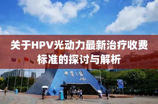 關于HPV光動力最新治療收費標準的探討與解析