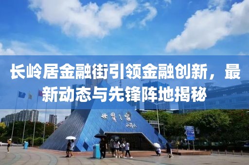 長嶺居金融街引領(lǐng)金融創(chuàng)新，最新動(dòng)態(tài)與先鋒陣地揭秘