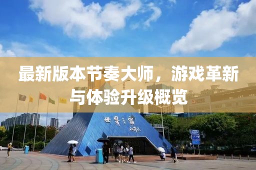 最新版本節(jié)奏大師，游戲革新與體驗(yàn)升級(jí)概覽