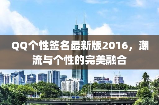 QQ個性簽名最新版2016，潮流與個性的完美融合