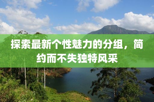 探索最新個(gè)性魅力的分組，簡(jiǎn)約而不失獨(dú)特風(fēng)采