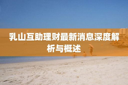 乳山互助理財最新消息深度解析與概述