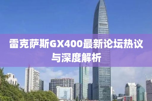 雷克薩斯GX400最新論壇熱議與深度解析