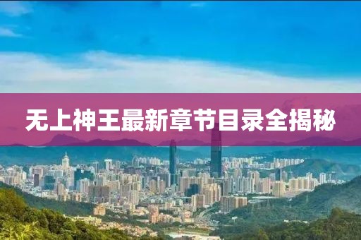 無(wú)上神王最新章節(jié)目錄全揭秘