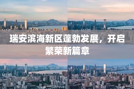 瑞安濱海新區(qū)蓬勃發(fā)展，開啟繁榮新篇章
