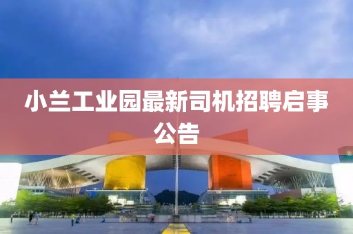 小蘭工業(yè)園最新司機(jī)招聘啟事公告