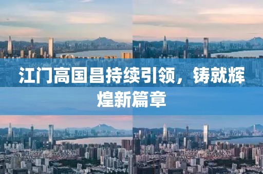 江門高國昌持續(xù)引領(lǐng)，鑄就輝煌新篇章