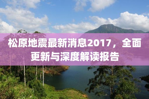 松原地震最新消息2017，全面更新與深度解讀報(bào)告